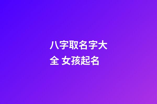 八字取名字大全 女孩起名